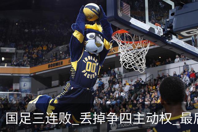 国足三连败 丢掉争四主动权 最后两场必须全胜