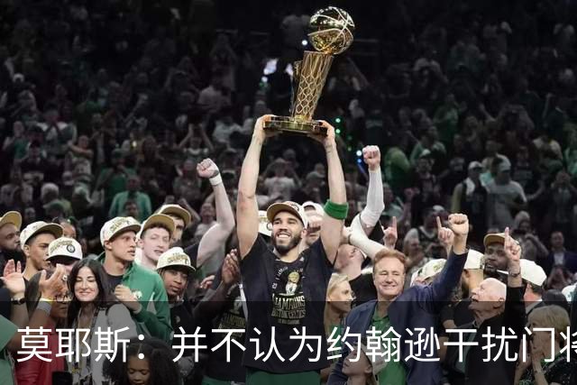 莫耶斯：并不认为约翰逊干扰门将，希望能把握住更多进球机会